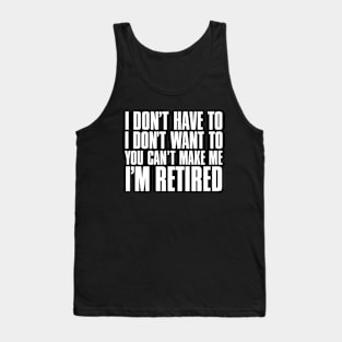 I don’t have to, I don’t want to, you can’t make me. I’m retired. Tank Top